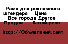 Рама для рекламного штендера: › Цена ­ 1 000 - Все города Другое » Продам   . Алтай респ.